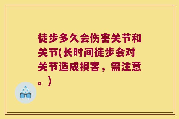 徒步多久会伤害关节和关节(长时间徒步会对关节造成损害，需注意。)