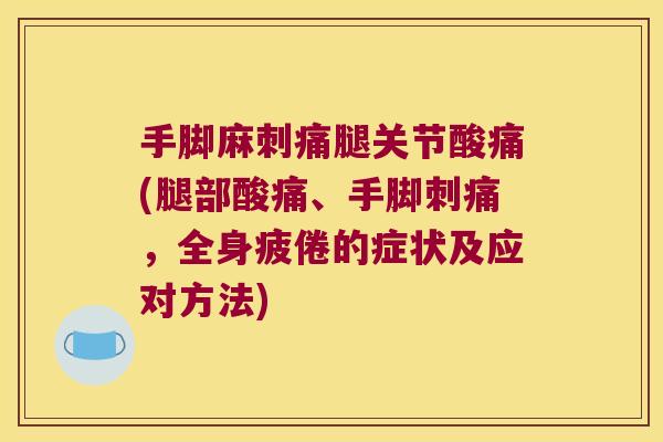 手脚麻刺痛腿关节酸痛(腿部酸痛、手脚刺痛,全身疲倦的症状及应对方法) 手脚麻刺痛腿关节酸痛(腿部酸痛、手脚刺痛,全身疲倦的症状及应对方法)