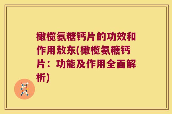 橄榄氨糖钙片的功效和作用敖东(橄榄氨糖钙片:功能及作用全面解析) 橄榄氨糖钙片的功效和作用敖东(橄榄氨糖钙片:功能及作用全面解析)