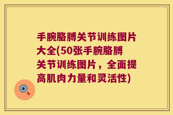 手腕胳膊关节训练图片大全(50张手腕胳膊关节训练图片,全面提高肌肉力量和灵活性) 手腕胳膊关节训练图片大全(50张手腕胳膊关节训练图片,全面提高肌肉力量和灵活性)