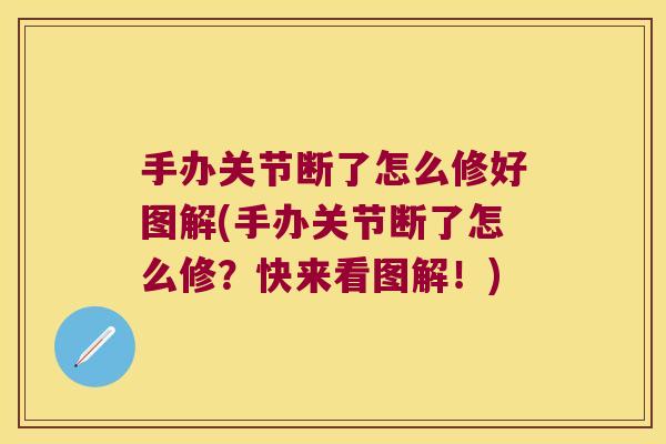 手办关节断了怎么修好图解(手办关节断了怎么修?快来看图解!) 手办关节断了怎么修好图解(手办关节断了怎么修?快来看图解!)