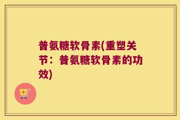 普氨糖软骨素(重塑关节：普氨糖软骨素的功效)