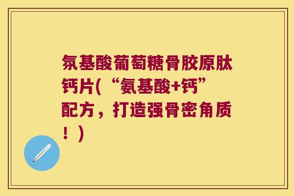 氛基酸葡萄糖骨胶原肽钙片(“氨基酸+钙”配方，打造强骨密角质！)