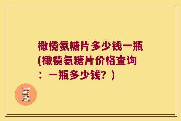 橄榄氨糖片多少钱一瓶(橄榄氨糖片价格查询:一瓶多少钱?) 橄榄氨糖片多少钱一瓶(橄榄氨糖片价格查询:一瓶多少钱?)