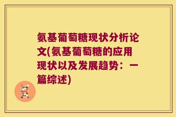 氨基葡萄糖现状分析论文(氨基葡萄糖的应用现状以及发展趋势：一篇综述)