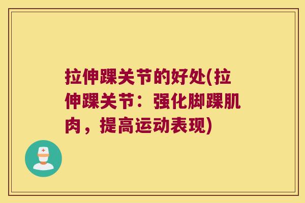 拉伸踝关节的好处(拉伸踝关节：强化脚踝肌肉，提高运动表现)