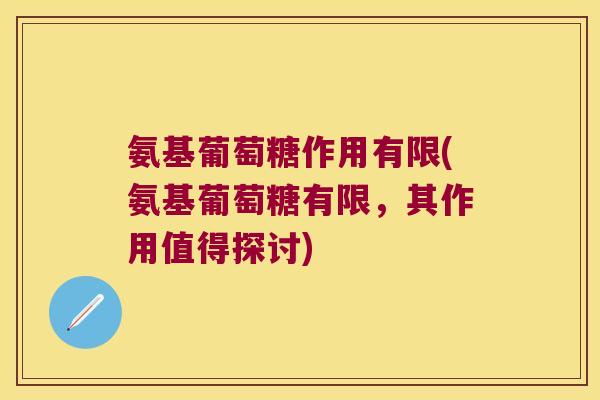 氨基葡萄糖作用有限(氨基葡萄糖有限，其作用值得探讨)