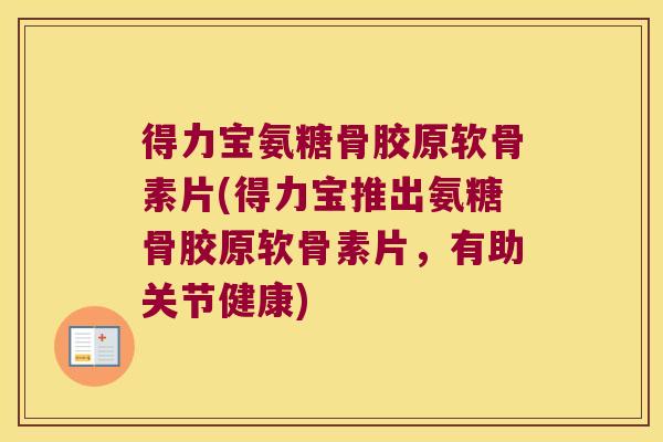 得力宝氨糖骨胶原软骨素片(得力宝推出氨糖骨胶原软骨素片，有助关节健康)