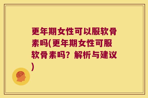 女性可以服软骨素吗(女性可服软骨素吗?解析与建议) 女性可以服软骨素吗(女性可服软骨素吗?解析与建议)
