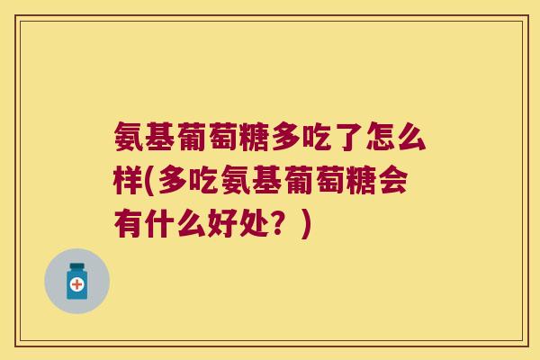 氨基葡萄糖多吃了怎么样(多吃氨基葡萄糖会有什么好处？)