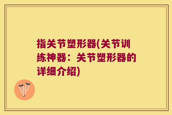 指关节塑形器(关节训练神器:关节塑形器的详细介绍) 指关节塑形器(关节训练神器:关节塑形器的详细介绍)