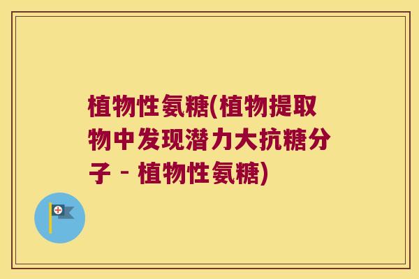 植物性氨糖(植物提取物中发现潜力大抗糖分子 - 植物性氨糖) 植物性氨糖(植物提取物中发现潜力大抗糖分子 - 植物性氨糖)