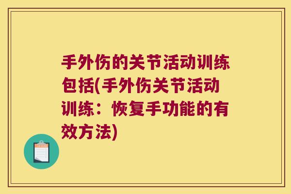 手外伤的关节活动训练包括(手外伤关节活动训练:恢复手功能的有效方法) 手外伤的关节活动训练包括(手外伤关节活动训练:恢复手功能的有效方法)