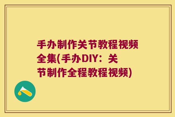 手办制作关节教程视频全集(手办DIY:关节制作全程教程视频) 手办制作关节教程视频全集(手办DIY:关节制作全程教程视频)