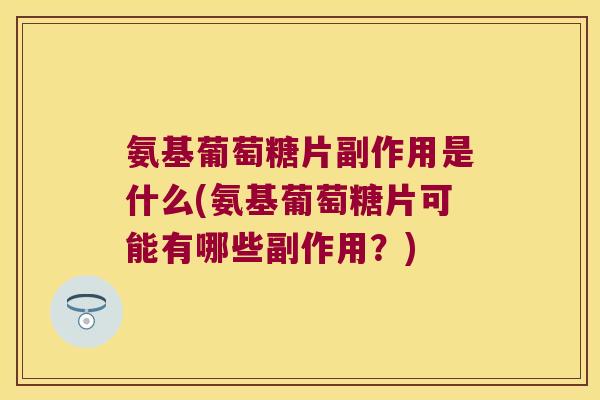 氨基葡萄糖片副作用是什么(氨基葡萄糖片可能有哪些副作用？)