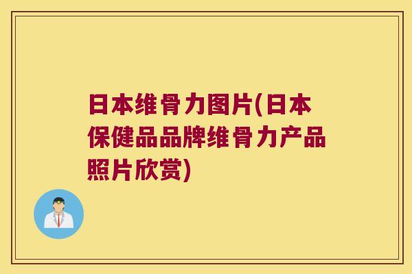 日本维骨力图片(日本保健品品牌维骨力产品照片欣赏) 日本维骨力图片(日本保健品品牌维骨力产品照片欣赏)