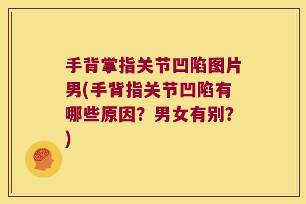 手背掌指关节凹陷图片男(手背指关节凹陷有哪些原因?男女有别?) 手背掌指关节凹陷图片男(手背指关节凹陷有哪些原因?男女有别?)