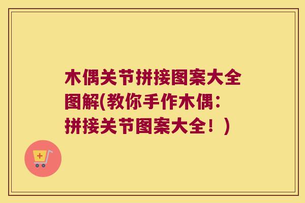 木偶关节拼接图案大全图解(教你手作木偶:拼接关节图案大全!) 木偶关节拼接图案大全图解(教你手作木偶:拼接关节图案大全!)