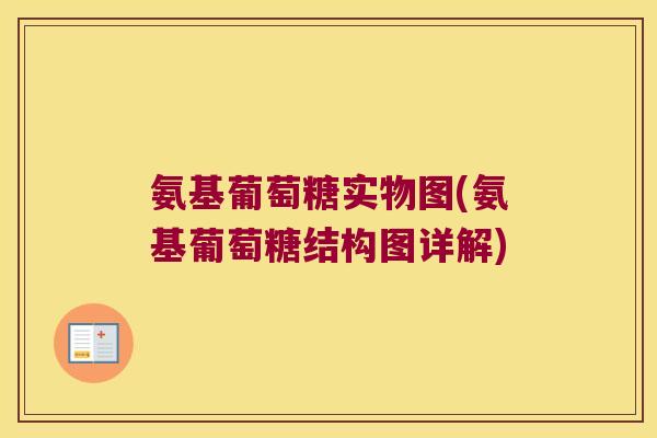 氨基葡萄糖实物图(氨基葡萄糖结构图详解)