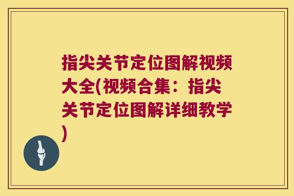 指尖关节定位图解视频大全(视频合集：指尖关节定位图解详细教学)