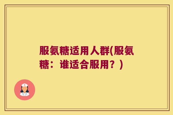 服氨糖适用人群(服氨糖：谁适合服用？)