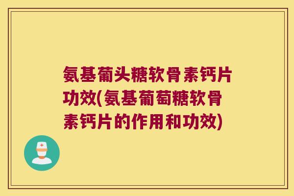 氨基葡头糖软骨素钙片功效(氨基葡萄糖软骨素钙片的作用和功效) 氨基葡头糖软骨素钙片功效(氨基葡萄糖软骨素钙片的作用和功效)