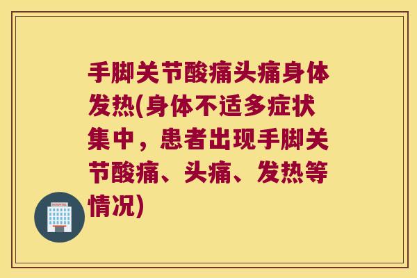 手脚关节酸痛头痛身体发热(身体不适多症状集中,患者出现手脚关节酸痛、头痛、发热等情况) 手脚关节酸痛头痛身体发热(身体不适多症状集中,患者出现手脚关节酸痛、头痛、发热等情况)
