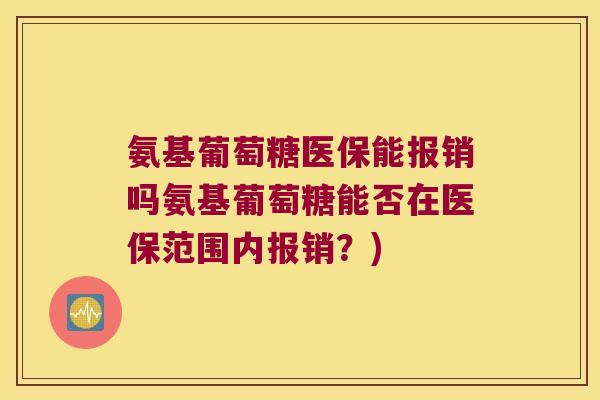 氨基葡萄糖医保能报销吗氨基葡萄糖能否在医保范围内报销？)