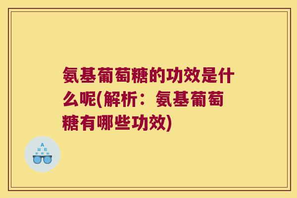 氨基葡萄糖的功效是什么呢(解析：氨基葡萄糖有哪些功效)
