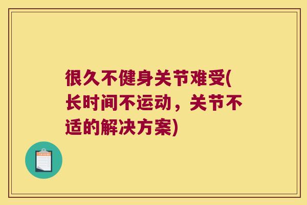 很久不健身关节难受(长时间不运动，关节不适的解决方案)