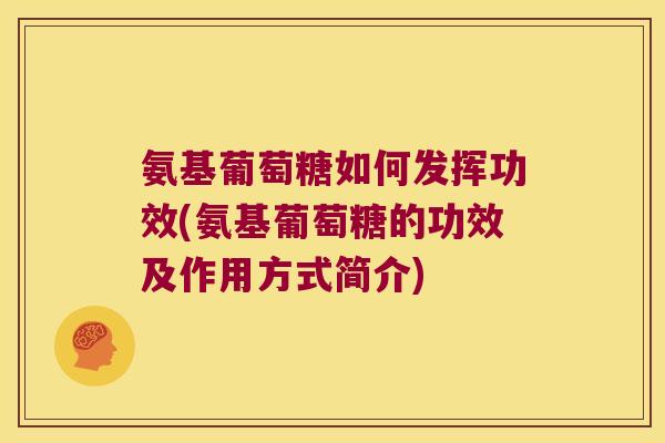 氨基葡萄糖如何发挥功效(氨基葡萄糖的功效及作用方式简介) 氨基葡萄糖如何发挥功效(氨基葡萄糖的功效及作用方式简介)