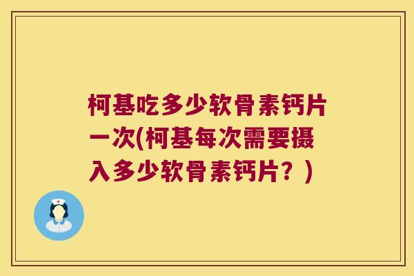 柯基吃多少软骨素钙片一次(柯基每次需要摄入多少软骨素钙片?) 柯基吃多少软骨素钙片一次(柯基每次需要摄入多少软骨素钙片?)