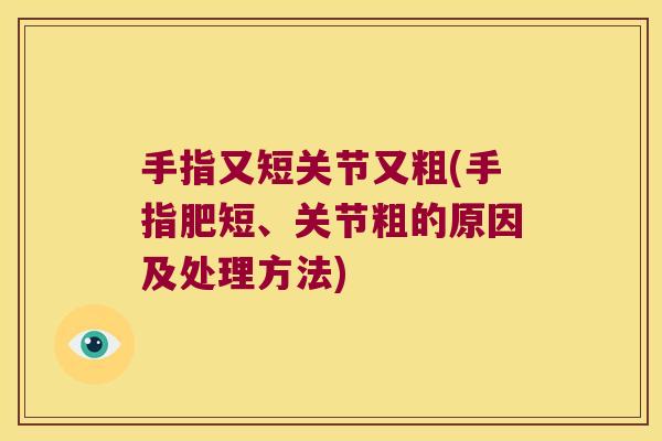 手指又短关节又粗(手指肥短、关节粗的原因及处理方法) 手指又短关节又粗(手指肥短、关节粗的原因及处理方法)