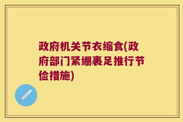 政府机关节衣缩食(政府部门紧绷裹足推行节俭措施) 政府机关节衣缩食(政府部门紧绷裹足推行节俭措施)