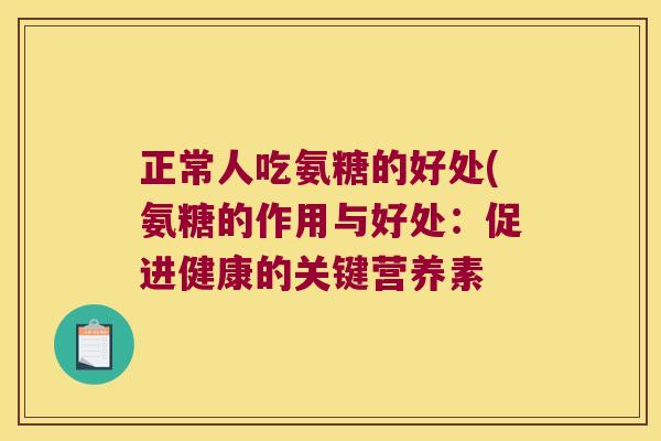 正常人吃氨糖的好处(氨糖的作用与好处:促进健康的关键营养素 正常人吃氨糖的好处(氨糖的作用与好处:促进健康的关键营养素
