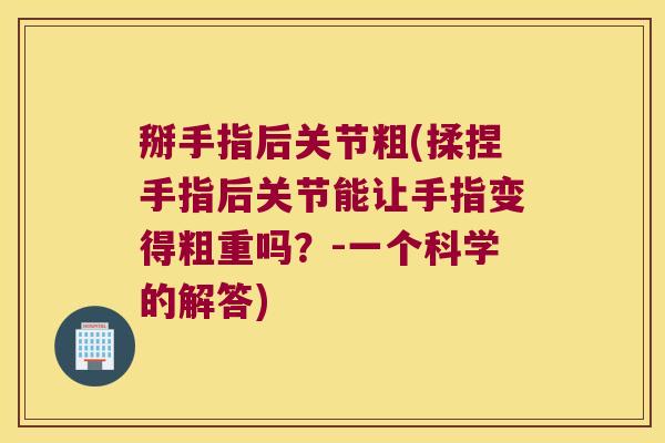 掰手指后关节粗(揉捏手指后关节能让手指变得粗重吗？-一个科学的解答)