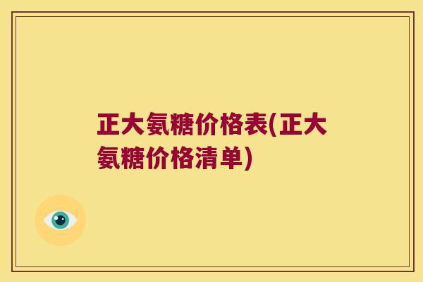 正大氨糖价格表(正大氨糖价格清单) 正大氨糖价格表(正大氨糖价格清单)