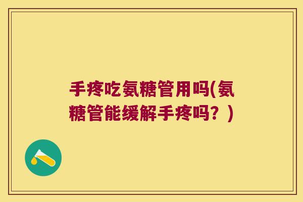 手疼吃氨糖管用吗(氨糖管能缓解手疼吗?) 手疼吃氨糖管用吗(氨糖管能缓解手疼吗?)