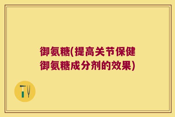 御氨糖(提高关节保健御氨糖成分剂的效果) 御氨糖(提高关节保健御氨糖成分剂的效果)