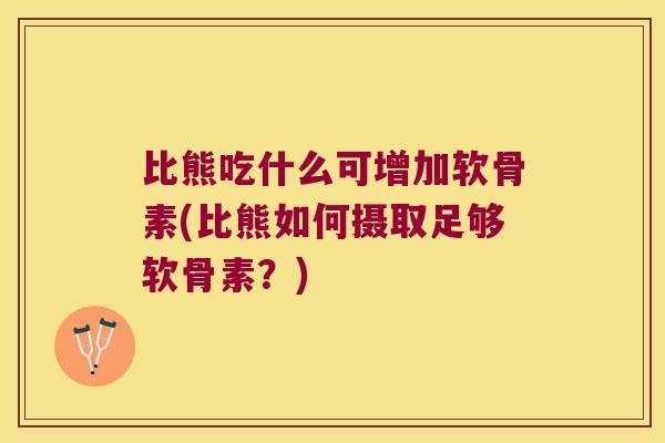 比熊吃什么可增加软骨素(比熊如何摄取足够软骨素？)