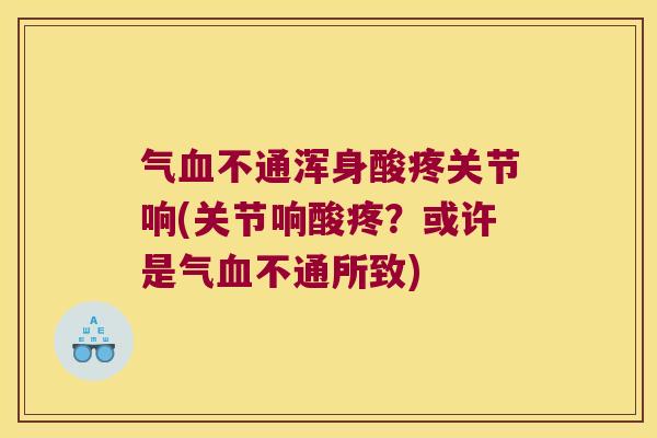 气不通浑身酸疼关节响(关节响酸疼?或许是气不通所致) 气不通浑身酸疼关节响(关节响酸疼?或许是气不通所致)