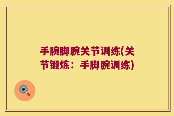 手腕脚腕关节训练(关节锻炼:手脚腕训练) 手腕脚腕关节训练(关节锻炼:手脚腕训练)