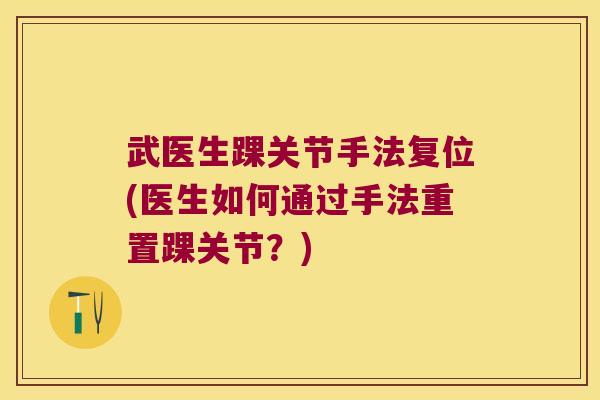 武医生踝关节手法复位(医生如何通过手法重置踝关节？)