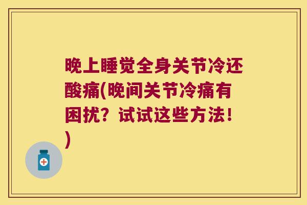 晚上睡觉全身关节冷还酸痛(晚间关节冷痛有困扰？试试这些方法！)