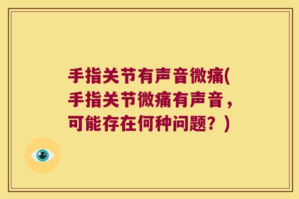 手指关节有声音微痛(手指关节微痛有声音，可能存在何种问题？)