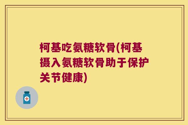 柯基吃氨糖软骨(柯基摄入氨糖软骨助于保护关节健康)