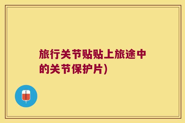 旅行关节贴贴上旅途中的关节保护片) 旅行关节贴贴上旅途中的关节保护片)