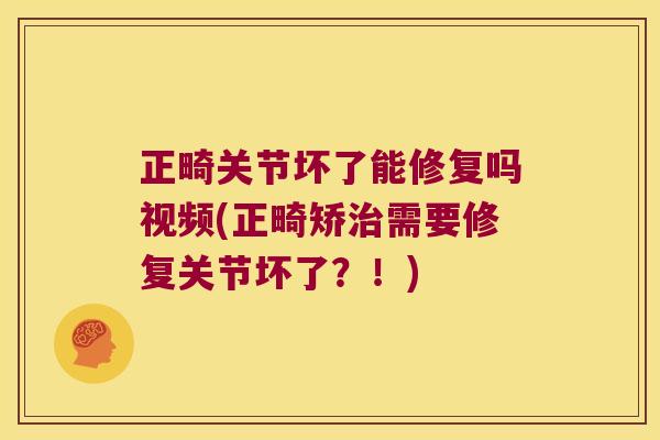 正畸关节坏了能修复吗视频(正畸矫需要修复关节坏了?!) 正畸关节坏了能修复吗视频(正畸矫需要修复关节坏了?!)