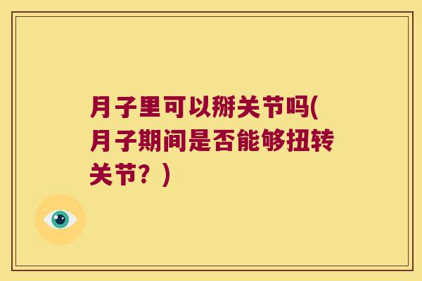 月子里可以掰关节吗(月子期间是否能够扭转关节?) 月子里可以掰关节吗(月子期间是否能够扭转关节?)