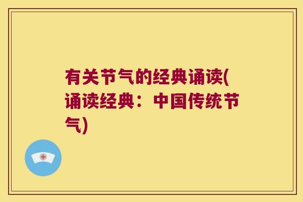 有关节气的经典诵读(诵读经典:中国传统节气) 有关节气的经典诵读(诵读经典:中国传统节气)